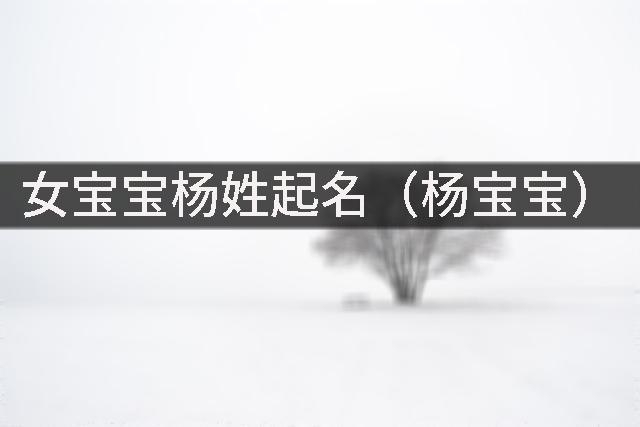 女宝宝杨姓起名(杨宝宝)