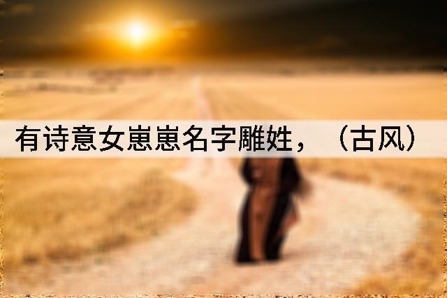 有诗意女崽崽名字雕姓,(古风)