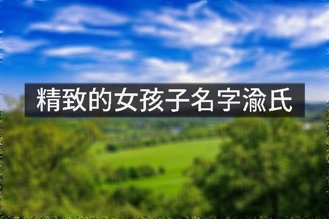 精致的女孩子名字渝氏