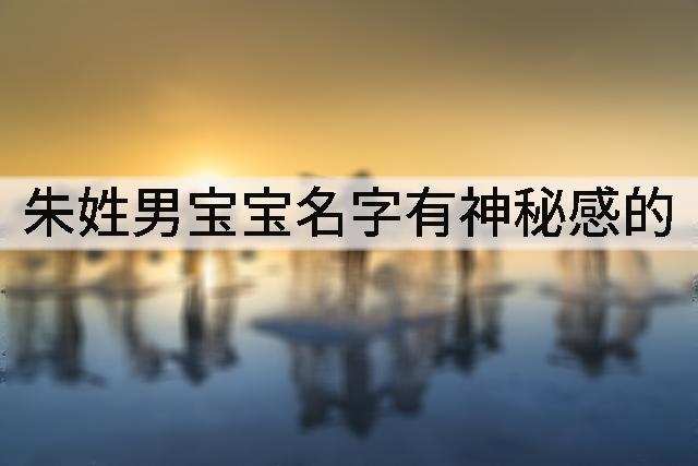 朱姓男宝宝名字有神秘感的